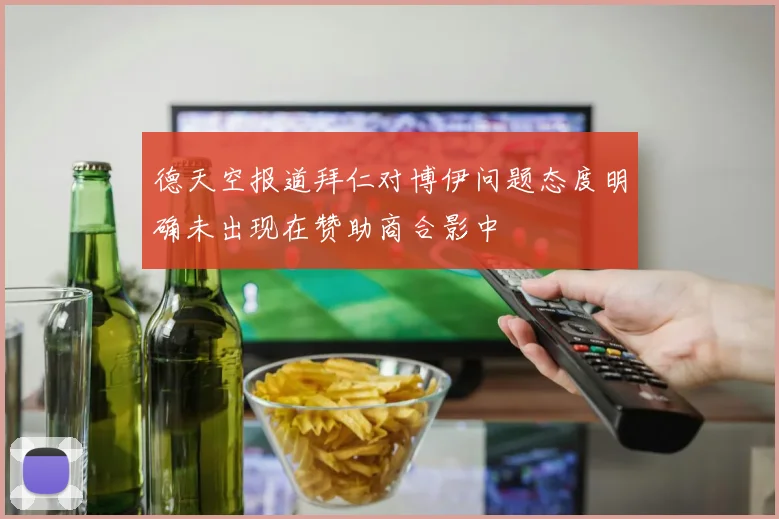 德天空报道拜仁对博伊问题态度明确未出现在赞助商合影中