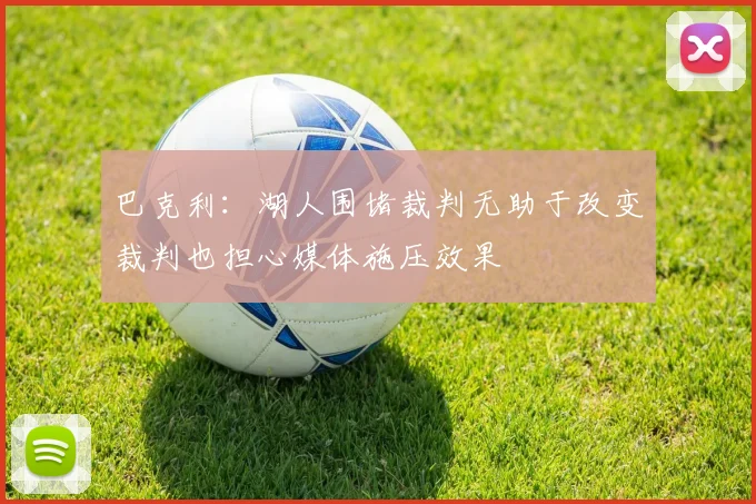 巴克利：湖人围堵裁判无助于改变裁判也担心媒体施压效果