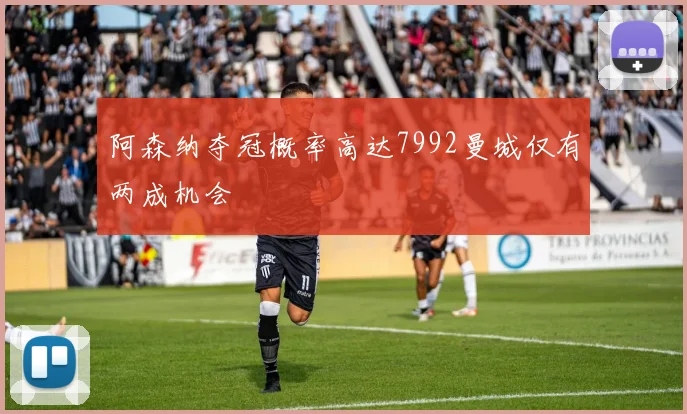 阿森纳夺冠概率高达7992曼城仅有两成机会