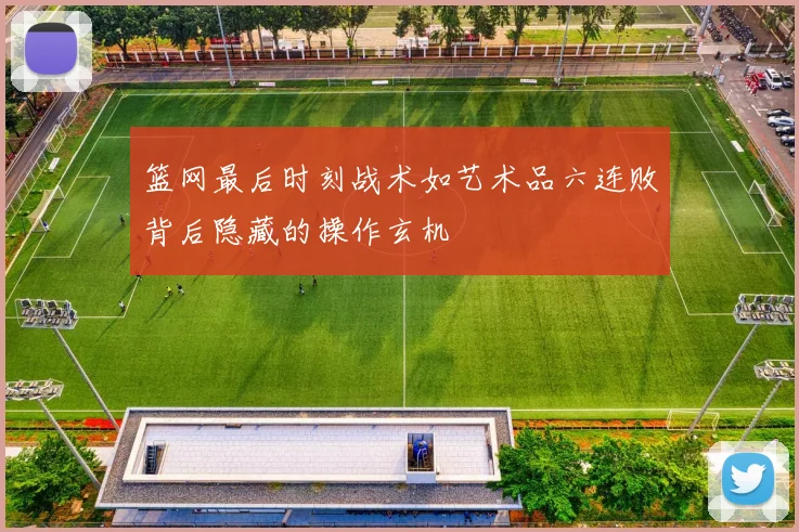 篮网最后时刻战术如艺术品六连败背后隐藏的操作玄机