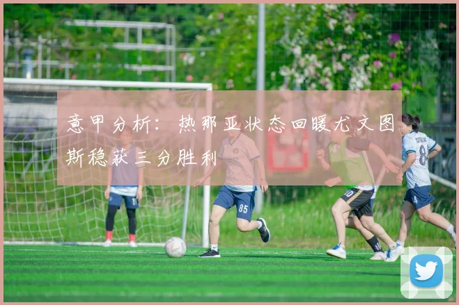 意甲分析：热那亚状态回暖尤文图斯稳获三分胜利