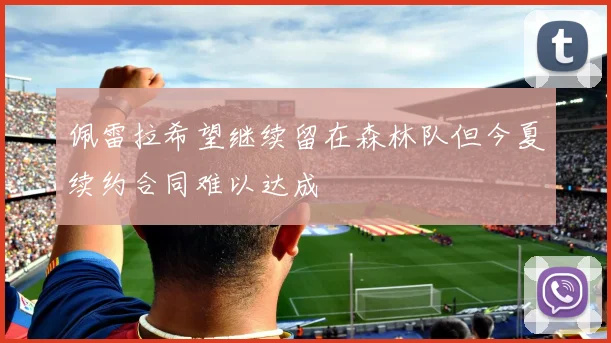 佩雷拉希望继续留在森林队但今夏续约合同难以达成
