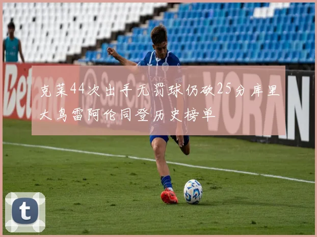 克莱44次出手无罚球仍砍25分库里大鸟雷阿伦同登历史榜单