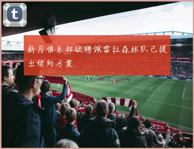 新月俱乐部欲聘佩雷拉森林队已提出续约方案