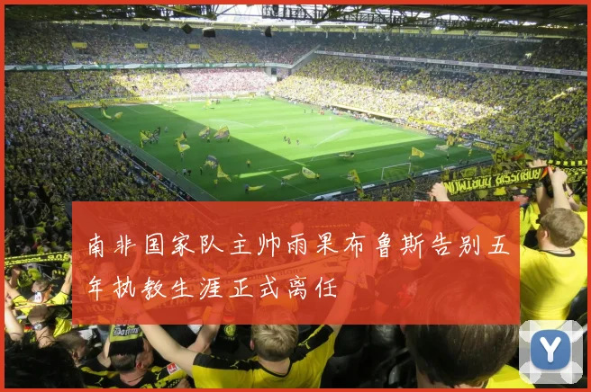 南非国家队主帅雨果布鲁斯告别五年执教生涯正式离任