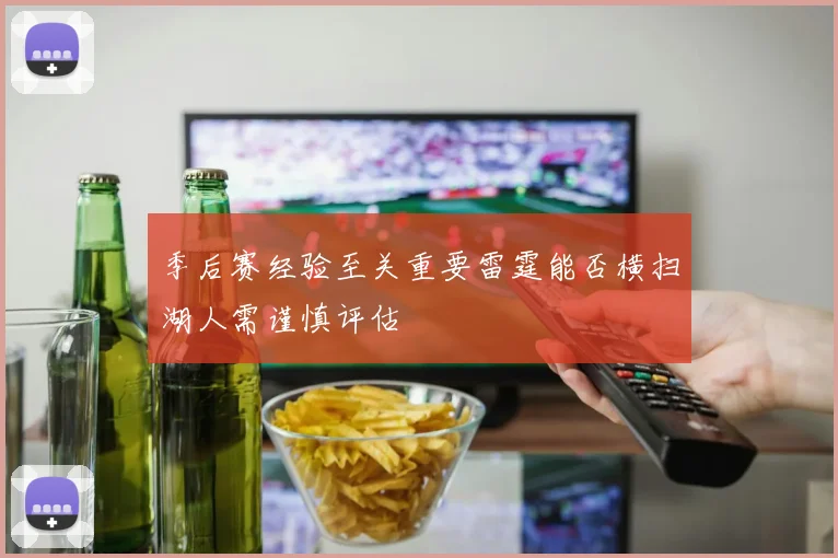 季后赛经验至关重要雷霆能否横扫湖人需谨慎评估