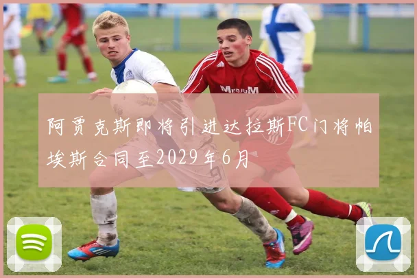 阿贾克斯即将引进达拉斯FC门将帕埃斯合同至2029年6月