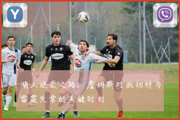 湖人逆袭之路：詹姆斯对抗切特与雷霆失常的关键时刻