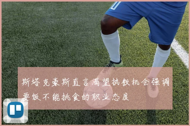 斯塔克豪斯直言渴望执教机会强调要饭不能挑食的职业态度
