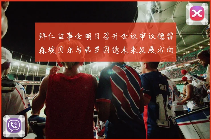 拜仁监事会明日召开会议审议德雷森埃贝尔与弗罗因德未来发展方向