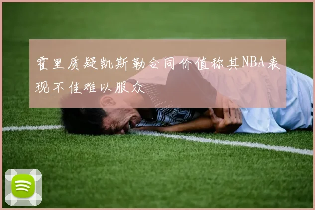 霍里质疑凯斯勒合同价值称其NBA表现不佳难以服众