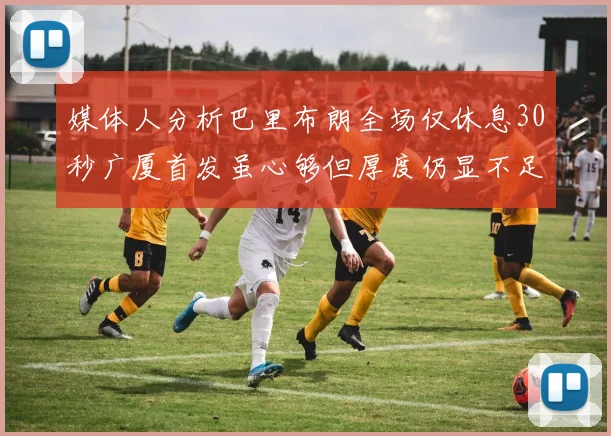 媒体人分析巴里布朗全场仅休息30秒广厦首发虽心够但厚度仍显不足
