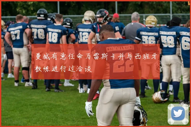 曼城有意任命马雷斯卡并与西班牙教练进行过洽谈