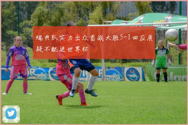 瑞典队实力出众首战大胜5-1回应质疑不配进世界杯